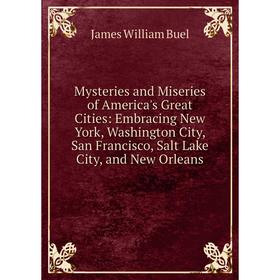 

Книга Mysteries and Miseries of America 's Great Cities: Embracing New York, Washington City, San Francisco, Salt Lake City, and New Orleans