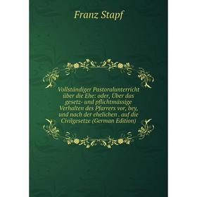 

Книга Vollständiger Pastoralunterricht über die Ehe