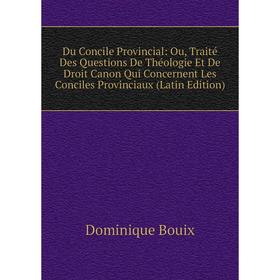 

Книга Du Concile Provincial: Ou, Traité Des Questions De Théologie Et De Droit Canon Qui Concernent Les Conciles Provinciaux (Latin Edition)