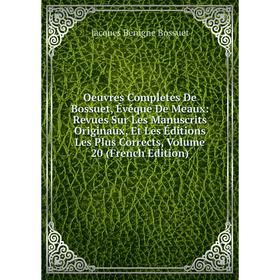 

Книга Oeuvres Completes de Bossuet, Évéque DE MEAUX: Revues Sur les manuscrits originaux, Et Les Éditions Les Plus Corrects, Volume 20