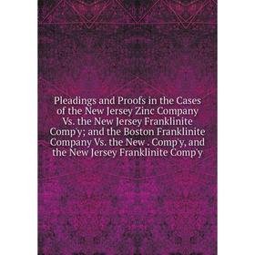 

Книга Pleadings and Proofs in the Cases of the New Jersey Zinc Company