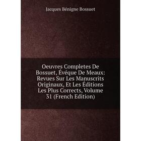 

Книга Oeuvres Completes de Bossuet, Évéque DE MEAUX: Revues Sur les manuscrits originaux, Et Les Éditions Les Plus Corrects, Volume 31