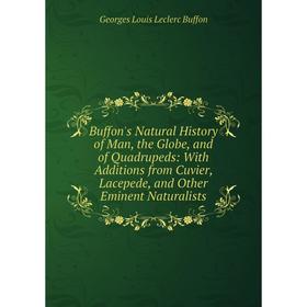 

Книга Buffon's Natural History of Man, the Globe, and of Quadrupeds: With Additions from Cuvier, Lacepede, and Other Eminent Naturalists