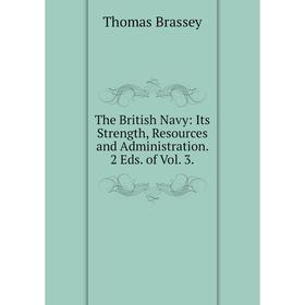 

Книга The British Navy: Its Strength, Resources and Administration. 2 Eds. of Vol. 3.
