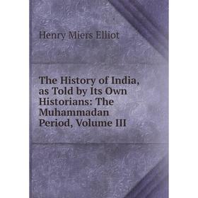 

Книга The History of India, as Told by Its Own Historians: The Muhammadan Period, Volume III