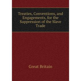 

Книга Treaties, Conventions, and Engagements, for the Suppression of the Slave Trade