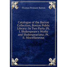 

Книга Catalogue of the Barton Collection, Boston Public Library: In Two Parts: Pt. I. Shakespeare's Works and Shakespeariana; Pt. Ii. Miscellaneous