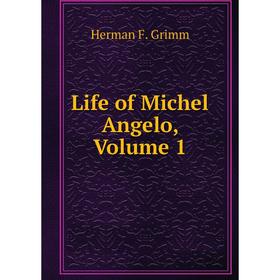 

Книга Life of Michel Angelo, Volume 1