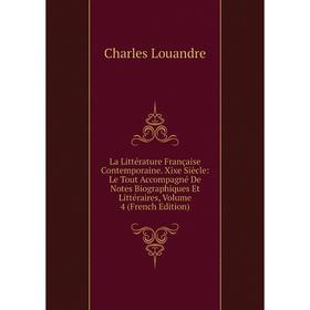 

Книга La Littérature Française Contemporaine. Xixe Siècle: Le Tout Accompagné De Notes Biographiques Et Littéraires, Volume 4