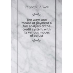 

Книга The ways and means of payment a full analysis of the credit system, with its various modes of adjust