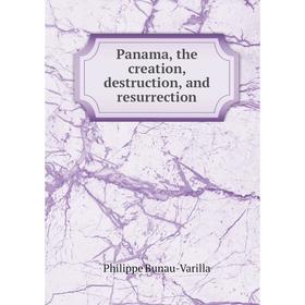 

Книга Panama, the creation, destruction, and resurrection