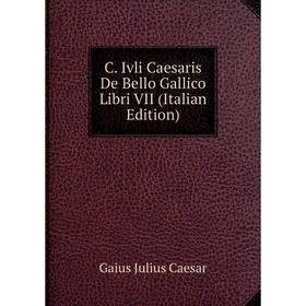 

Книга C. Ivli Caesaris De Bello Gallico Libri VII (Italian Edition)