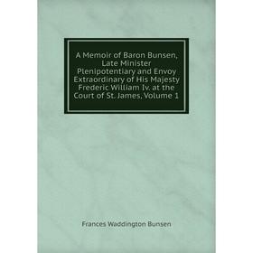 

Книга A Memoir of Baron Bunsen, Late Minister Plenipotentiary and Envoy Extraordinary of His Majesty Frederic William Iv. at the Court of St. James