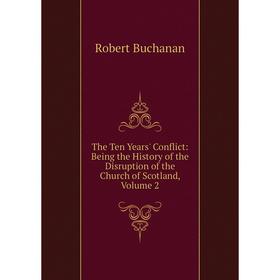 

Книга The Ten Years' Conflict: Being the History of the Disruption of the Church of Scotland, Volume 2
