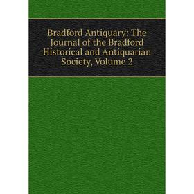 

Книга Bradford Antiquary: The Journal of the Bradford Historical and Antiquarian Society, Volume 2