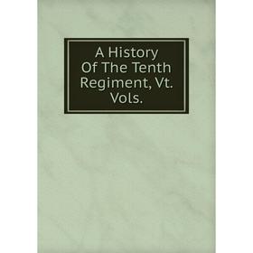 

Книга A History Of The Tenth Regiment, Vt. Vols.