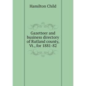 

Книга Gazetteer and business directory of Rutland county, Vt., for 1881-82