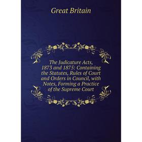 

Книга The Judicature Acts, 1873 and 1875: Containing the Statutes, Rules of Court and Orders in Council, with Notes, Forming a Practice of the Supreme
