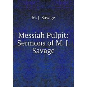 

Книга Messiah Pulpit: Sermons of M J Savage