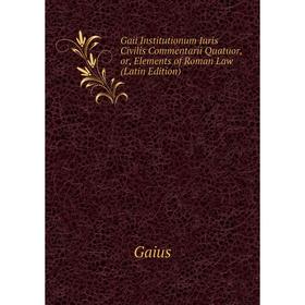 

Книга Gaii Institutionum Iuris Civilis Commentarii Quatuor, or, Elements of Roman Law (Latin Edition)