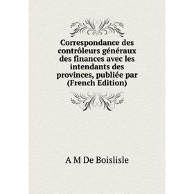 

Книга Correspondance des contrôleurs généraux des finances avec les intendants des provinces, publiée par (French Edition)