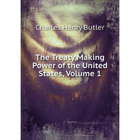 

Книга The Treaty Making Power of the United States, Volume 1