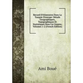 

Книга Recueil D'itineraires Dans La Turquie D'europe: Détails Geographiques, Topographiques Et Statistiques Sous Cet Empire, Volumes 1-2 (French Editi