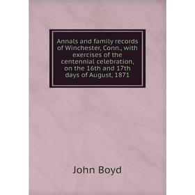 

Книга Annals and family records of Winchester, Conn., with exercises of the centennial celebration, on the 16th and 17th days of August, 1871