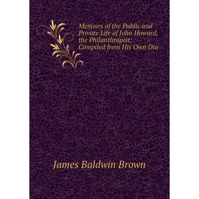 

Книга Memoirs of the Public and Private Life of John Howard, the PhilanthropistCompiled from His Own Dia
