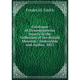 

Книга Catalogue of Hymenopterous Insects in the Collection of the British Museum.: Andrenidae and Apidae, 1853