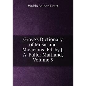 

Книга Grove's Dictionary of Music and Musicians: Ed. by J. A. Fuller Maitland, Volume 5