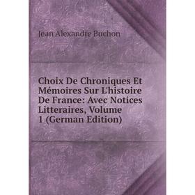 

Книга Choix De Chroniques Et Mémoires Sur L'histoire De France: Avec Notices Litteraires, Volume 1 (German Edition)