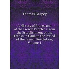 

Книга A History of France and of the French People: >From the Establishment of the Franks in Gaul, to the Period of the French Revolution, Volume 1