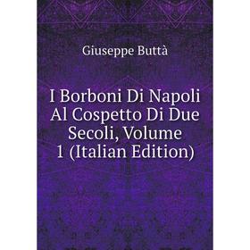 

Книга I Borboni Di Napoli Al Cospetto Di Due Secoli, Volume 1 (Italian Edition)