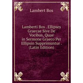 

Книга Lamberti Bos Ellipses Graecae Sive De Vocibus, Quae in Sermone Graeco Per Ellipsin Supprimuntur