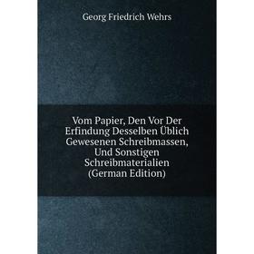 

Книга Vom Papier, Den Vor Der Erfindung Desselben Üblich Gewesenen Schreibmassen, Und Sonstigen Schreibmaterialien (German Edition)