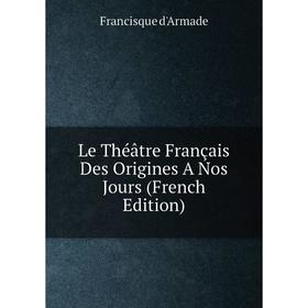 

Книга Le Théâtre Français Des Origines A Nos Jours
