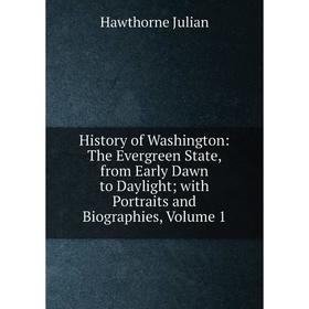 

Книга History of Washington: The Evergreen State, from Early Dawn to Daylight; with Portraits and Biographies, Volume 1