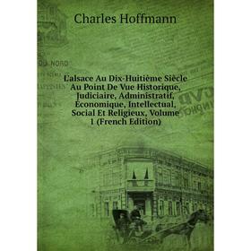 

Книга L'alsace Au Dix-Huitième Siècle Au Point De Vue Historique, Judiciaire, Administratif, Économique, Intellectual, Social Et Religieux, Volume 1