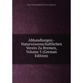 

Книга Abhandlungen - Naturwissenschaftlichen Verein Zu Bremen, Volume 5 (German Edition)