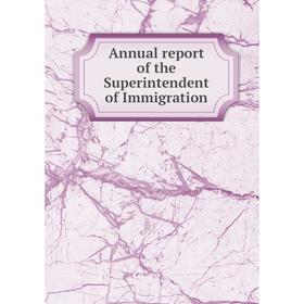 

Книга Annual report of the Superintendent of Immigration