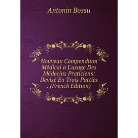 

Книга Nouveau Compendium Médical a L'usage Des Médecins Praticiens: Devisé En Trois Parties