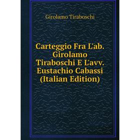 

Книга Carteggio Fra L'ab. Girolamo Tiraboschi E L'avv. Eustachio Cabassi (Italian Edition)