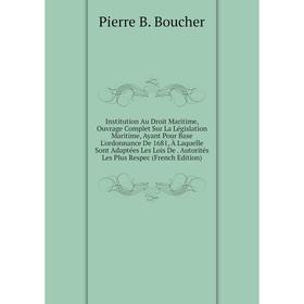 

Книга Institution Au Droit Maritime, Ouvrage Complet Sur La Législation Maritime, Ayant Pour Base L'ordonnance De 1681, À Laquelle Sont Adaptées Les L