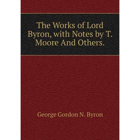 

Книга The Works of Lord Byron, with Notes by T. Moore And Others.