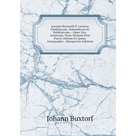 

Книга Joannis Buxtorfii P. Lexicon Chaldaicum, Talmudicum Et Rabbinicum.: Opus Xxx. Annorum, Nunc Demum Post Patris Abitum Ex Ipsius Autographo