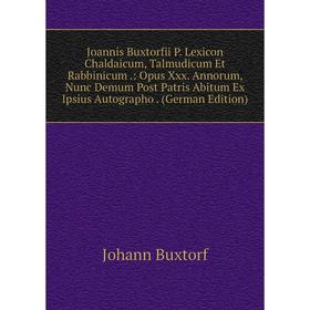 

Книга Joannis Buxtorfii P. Lexicon Chaldaicum, Talmudicum Et Rabbinicum.: Opus Xxx. Annorum, Nunc Demum Post Patris Abitum Ex Ipsius Autographo E