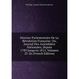 

Книга Histoire Parlementaire De La Révolution Française: Ou, Journal Des Assemblées Nationales, Depuis 1789 Jusqu'en 1815, Volumes 25-26 (French Editi