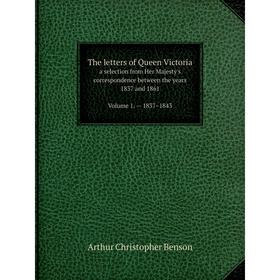 

Книга The letters of Queen Victoria a selection from Her Majesty's correspondence between the years 1837 and 1861. Volume 1 — 1837–1843