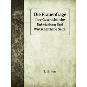 

Книга Die Frauenfrage Ihre Geschichtliche Entwicklung Und Wirtschaftliche Seite